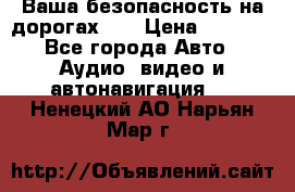 Ваша безопасность на дорогах!!! › Цена ­ 9 990 - Все города Авто » Аудио, видео и автонавигация   . Ненецкий АО,Нарьян-Мар г.